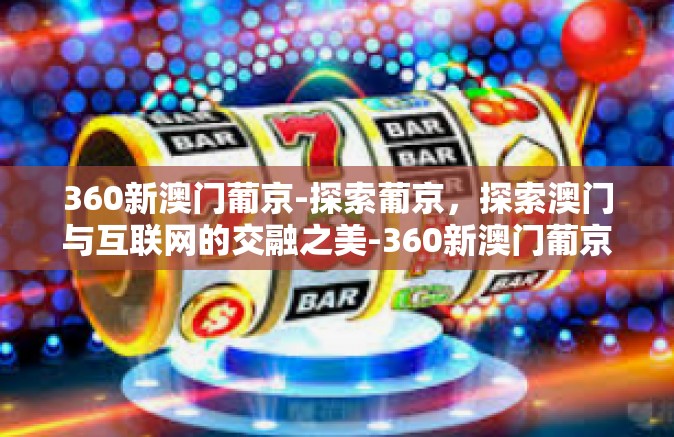 360新澳门葡京-探索葡京，探索澳门与互联网的交融之美-360新澳门葡京