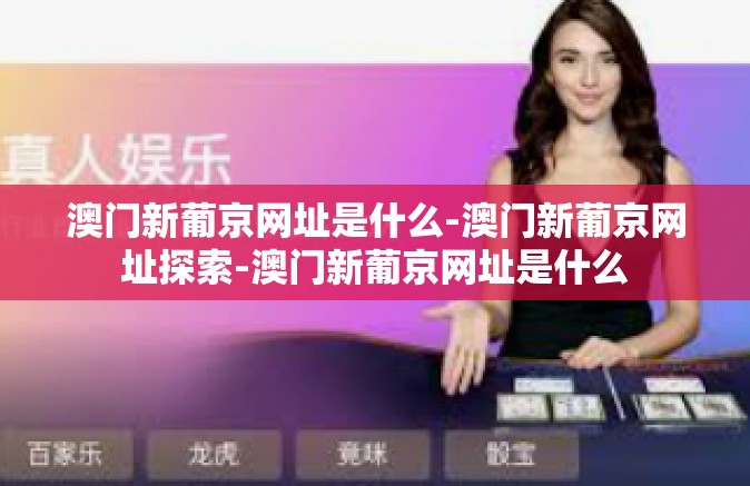 澳门新葡京网址是什么-澳门新葡京网址探索-澳门新葡京网址是什么