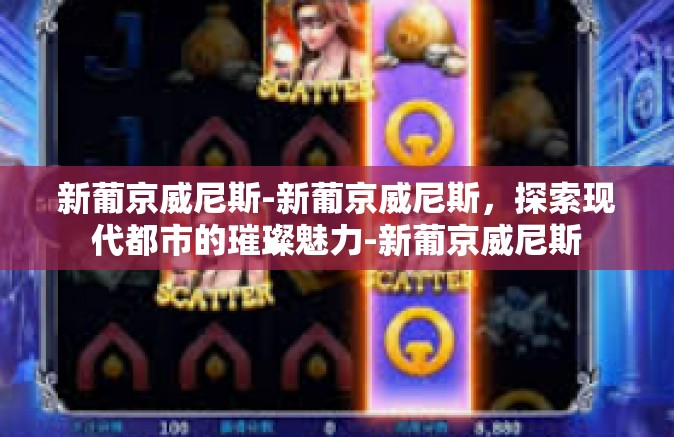 新葡京威尼斯-新葡京威尼斯，探索现代都市的璀璨魅力-新葡京威尼斯