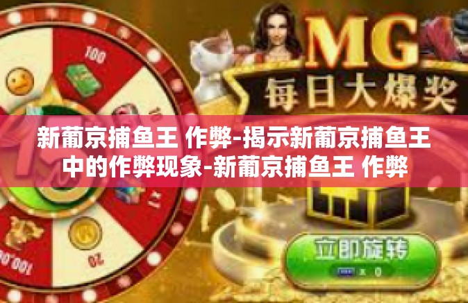 新葡京捕鱼王 作弊-揭示新葡京捕鱼王中的作弊现象-新葡京捕鱼王 作弊