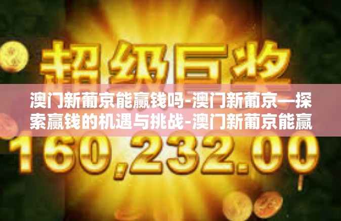 澳门新葡京能赢钱吗-澳门新葡京—探索赢钱的机遇与挑战-澳门新葡京能赢钱吗