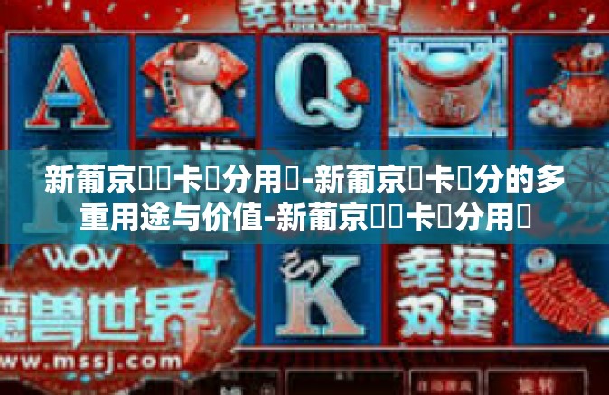 新葡京賔賓卡積分用處-新葡京賓卡積分的多重用途与价值-新葡京賔賓卡積分用處