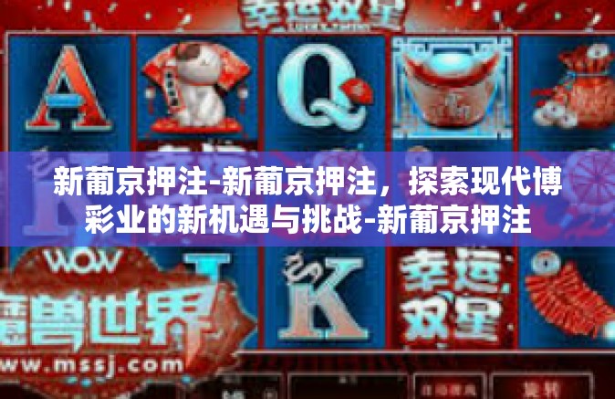 新葡京押注-新葡京押注,探索现代博彩业的新机遇与挑战-新葡京押注 新葡京押注-新葡京押注,探索现代博彩业的新机遇与挑战-新葡京押注