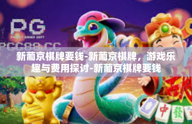 新葡京棋牌要钱-新葡京棋牌，游戏乐趣与费用探讨-新葡京棋牌要钱