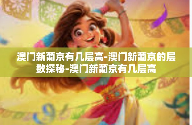 澳门新葡京有几层高-澳门新葡京的层数探秘-澳门新葡京有几层高