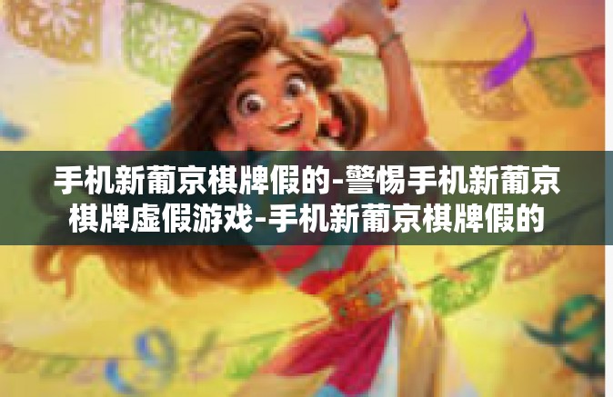 手机新葡京棋牌假的-警惕手机新葡京棋牌虚假游戏-手机新葡京棋牌假的