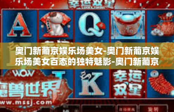 奥门新葡京娱乐场美女-奥门新葡京娱乐场美女百态的独特魅影-奥门新葡京娱乐场美女 奥门新葡京娱乐场美女-奥门新葡京娱乐场美女百态的独特魅影-奥门新葡京娱乐场美女