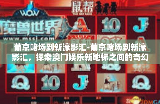 葡京赌场到新濠影汇-葡京赌场到新濠影汇，探索澳门娱乐新地标之间的奇幻之旅-葡京赌场到新濠影汇