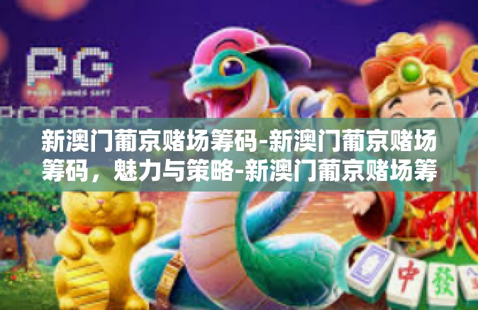 新澳门葡京赌场筹码-新澳门葡京赌场筹码,魅力与策略-新澳门葡京赌场筹码 新澳门葡京赌场筹码-新澳门葡京赌场筹码,魅力与策略-新澳门葡京赌场筹码