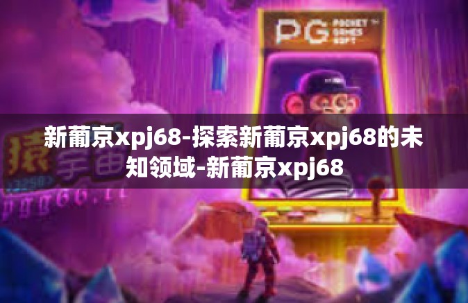 新葡京xpj68-探索新葡京xpj68的未知领域-新葡京xpj68
