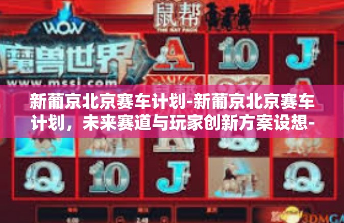 新葡京北京赛车计划-新葡京北京赛车计划，未来赛道与玩家创新方案设想-新葡京北京赛车计划