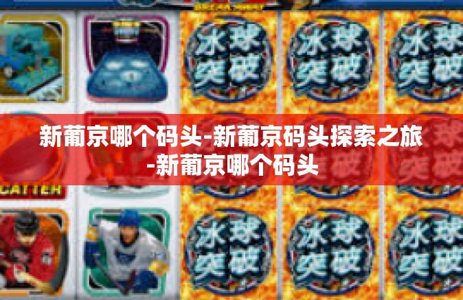 新葡京哪个码头-新葡京码头探索之旅-新葡京哪个码头