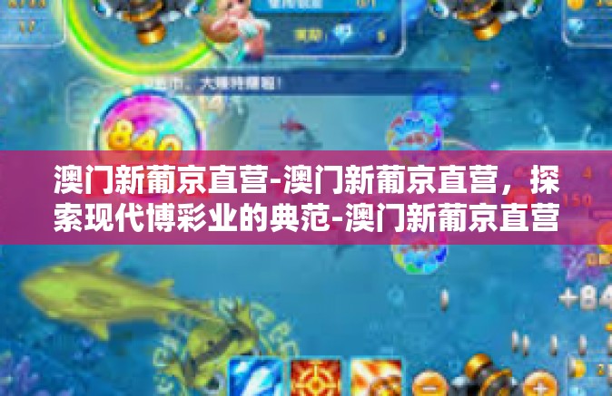 澳门新葡京直营-澳门新葡京直营，探索现代博彩业的典范-澳门新葡京直营