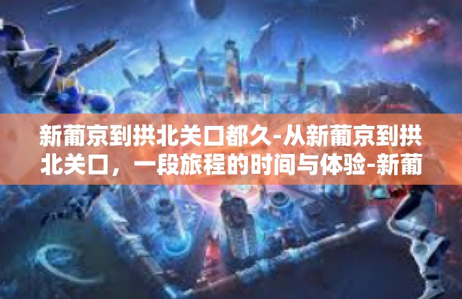 新葡京到拱北关口都久-从新葡京到拱北关口，一段旅程的时间与体验-新葡京到拱北关口都久
