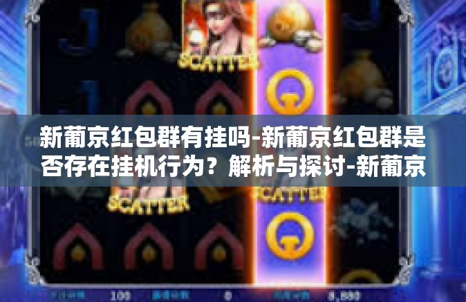 新葡京红包群有挂吗-新葡京红包群是否存在挂机行为?解析与探讨-新葡京红包群有挂吗 新葡京红包群有挂吗-新葡京红包群是否存在挂机行为?解析与探讨-新葡京红包群有挂吗