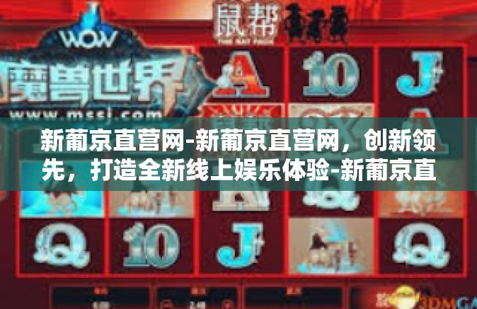 新葡京直营网-新葡京直营网，创新领先，打造全新线上娱乐体验-新葡京直营网