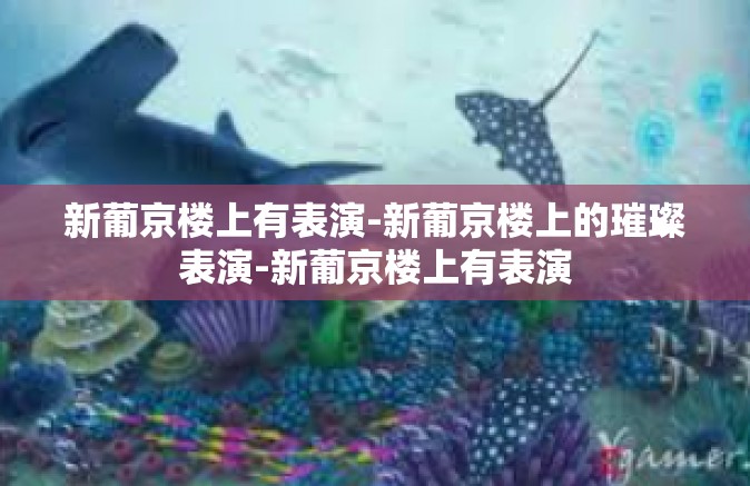 新葡京楼上有表演-新葡京楼上的璀璨表演-新葡京楼上有表演