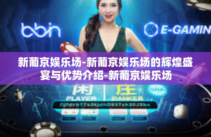 新葡京娱乐场-新葡京娱乐场的辉煌盛宴与优势介绍-新葡京娱乐场 新葡京娱乐场-新葡京娱乐场的辉煌盛宴与优势介绍-新葡京娱乐场