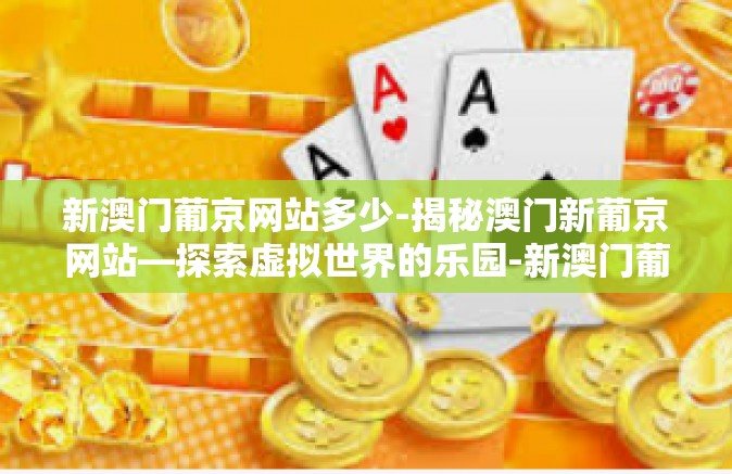 新澳门葡京网站多少-揭秘澳门新葡京网站—探索虚拟世界的乐园-新澳门葡京网站多少