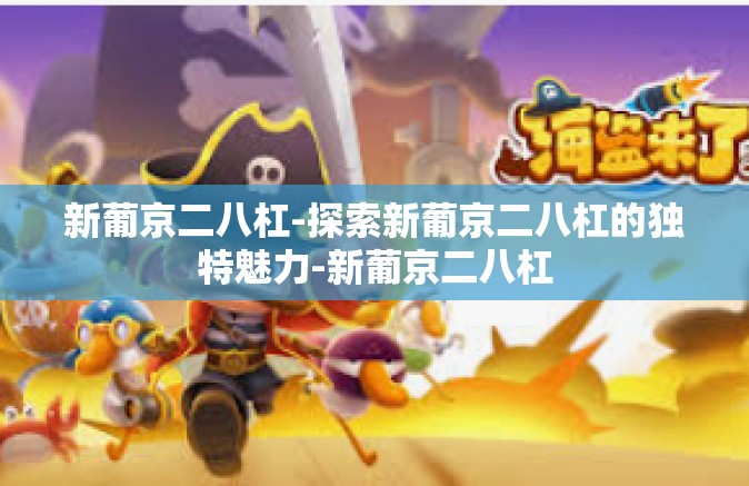 新葡京二八杠-探索新葡京二八杠的独特魅力-新葡京二八杠