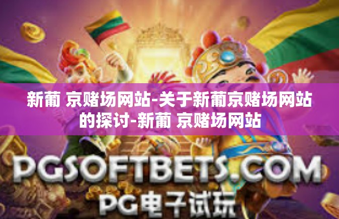 新葡 京赌场网站-关于新葡京赌场网站的探讨-新葡 京赌场网站 新葡 京赌场网站-关于新葡京赌场网站的探讨-新葡 京赌场网站