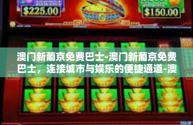 澳门新葡京免费巴士-澳门新葡京免费巴士,连接城市与娱乐的便捷通道-澳门新葡京免费巴士 澳门新葡京免费巴士-澳门新葡京免费巴士,连接城市与娱乐的便捷通道-澳门新葡京免费巴士