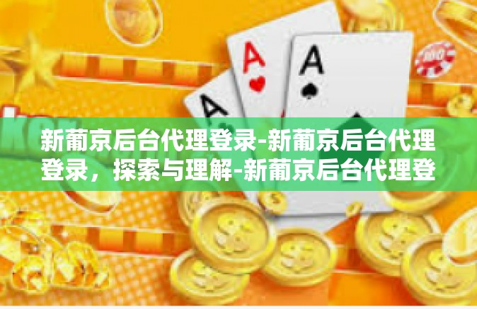 新葡京后台代理登录-新葡京后台代理登录，探索与理解-新葡京后台代理登录