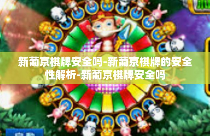 新葡京棋牌安全吗-新葡京棋牌的安全性解析-新葡京棋牌安全吗 新葡京棋牌安全吗-新葡京棋牌的安全性解析-新葡京棋牌安全吗