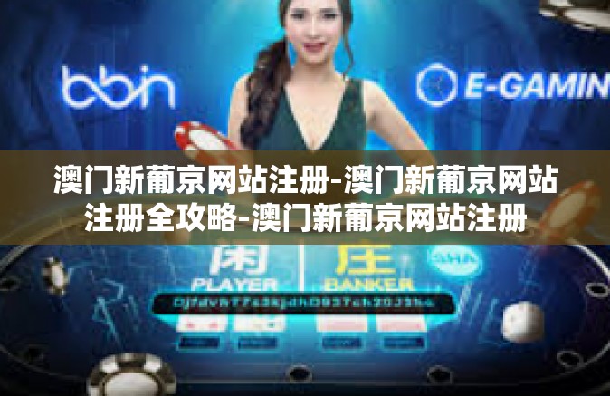 澳门新葡京网站注册-澳门新葡京网站注册全攻略-澳门新葡京网站注册