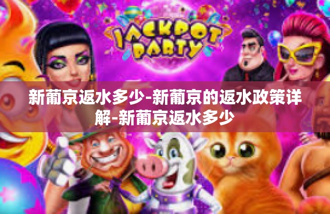 新葡京返水多少-新葡京的返水政策详解-新葡京返水多少
