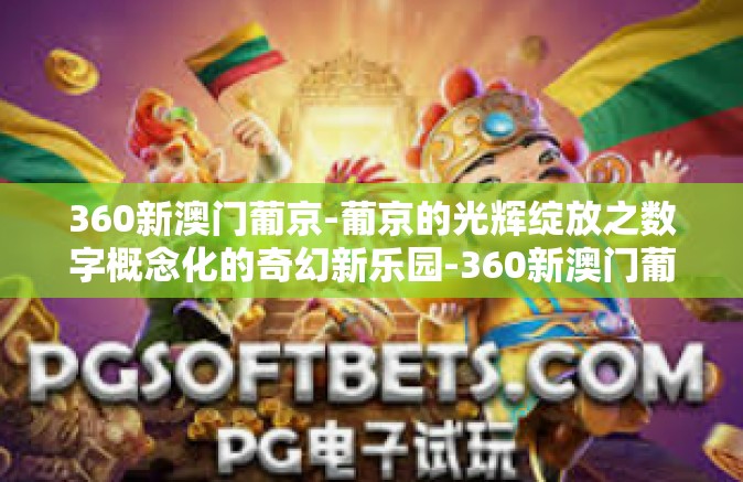 360新澳门葡京-葡京的光辉绽放之数字概念化的奇幻新乐园-360新澳门葡京