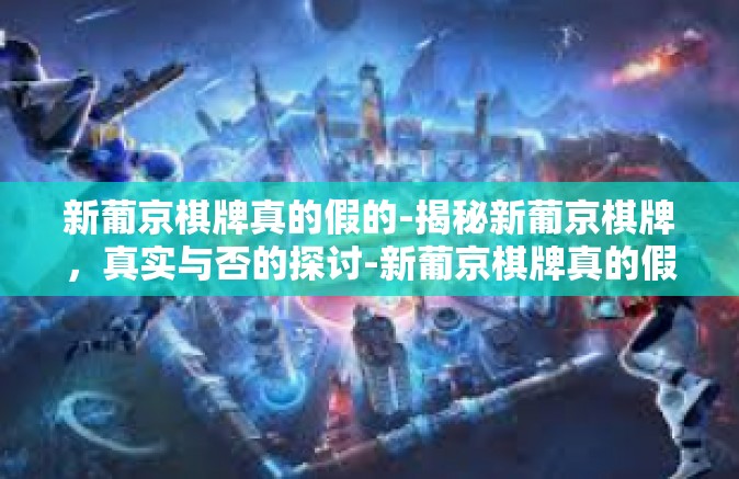 新葡京棋牌真的假的-揭秘新葡京棋牌,真实与否的探讨-新葡京棋牌真的假的 新葡京棋牌真的假的-揭秘新葡京棋牌,真实与否的探讨-新葡京棋牌真的假的