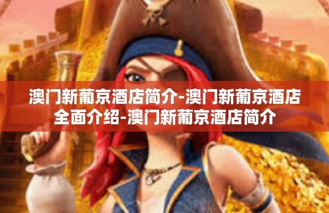澳门新葡京酒店简介-澳门新葡京酒店全面介绍-澳门新葡京酒店简介 澳门新葡京酒店简介-澳门新葡京酒店全面介绍-澳门新葡京酒店简介