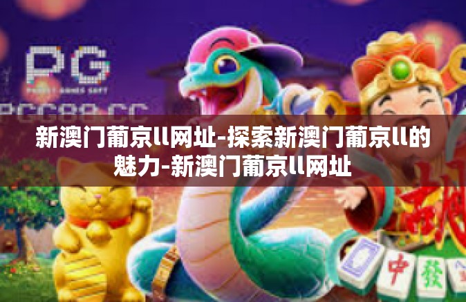 新澳门葡京ll网址-探索新澳门葡京ll的魅力-新澳门葡京ll网址 新澳门葡京ll网址-探索新澳门葡京ll的魅力-新澳门葡京ll网址