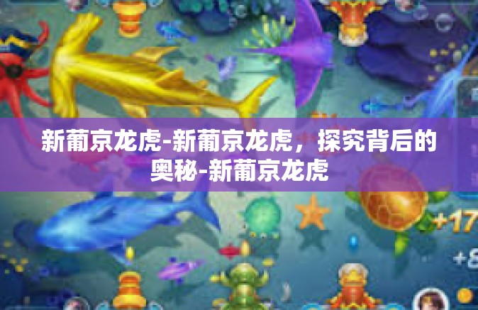 新葡京龙虎-新葡京龙虎,探究背后的奥秘-新葡京龙虎 新葡京龙虎-新葡京龙虎,探究背后的奥秘-新葡京龙虎