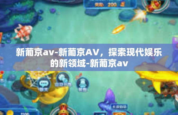 新葡京av-新葡京AV，探索现代娱乐的新领域-新葡京av