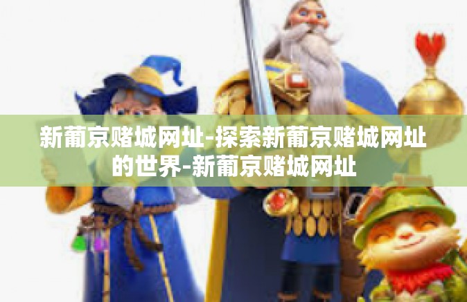 新葡京赌城网址-探索新葡京赌城网址的世界-新葡京赌城网址