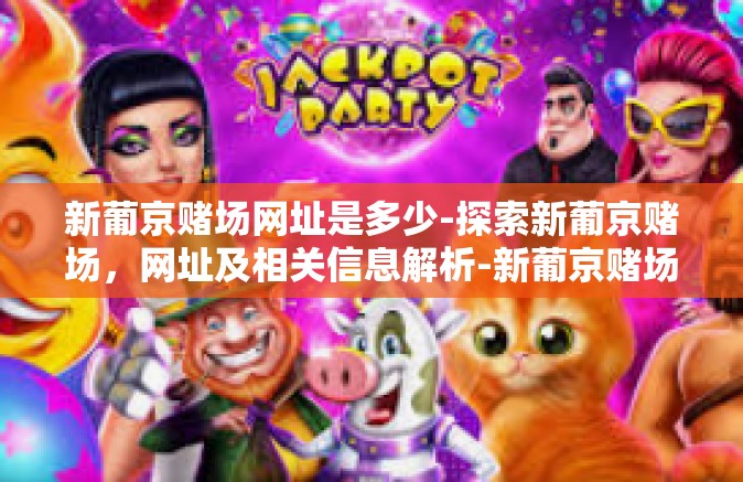 新葡京赌场网址是多少-探索新葡京赌场,网址及相关信息解析-新葡京赌场网址是多少 新葡京赌场网址是多少-探索新葡京赌场,网址及相关信息解析-新葡京赌场网址是多少