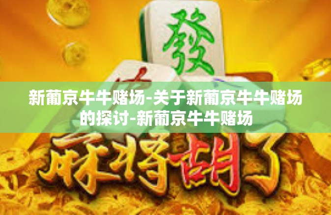 新葡京牛牛赌场-关于新葡京牛牛赌场的探讨-新葡京牛牛赌场