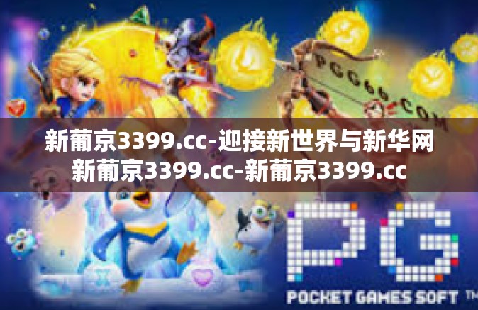 新葡京3399.cc-迎接新世界与新华网新葡京3399.cc-新葡京3399.cc