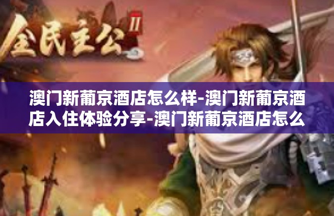 澳门新葡京酒店怎么样-澳门新葡京酒店入住体验分享-澳门新葡京酒店怎么样