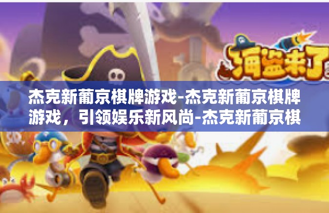 杰克新葡京棋牌游戏-杰克新葡京棋牌游戏，引领娱乐新风尚-杰克新葡京棋牌游戏