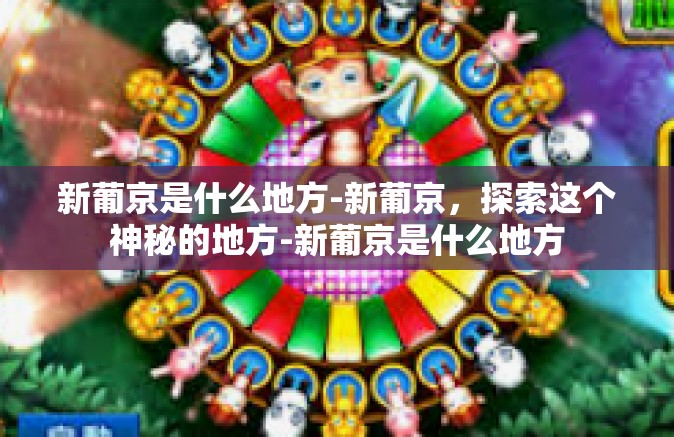 新葡京是什么地方-新葡京，探索这个神秘的地方-新葡京是什么地方