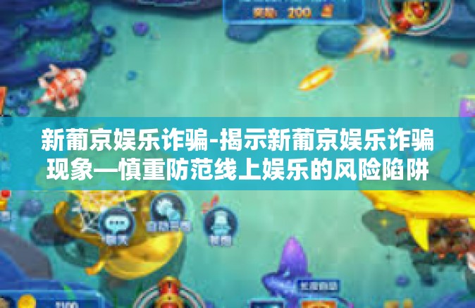 新葡京娱乐诈骗-揭示新葡京娱乐诈骗现象—慎重防范线上娱乐的风险陷阱-新葡京娱乐诈骗