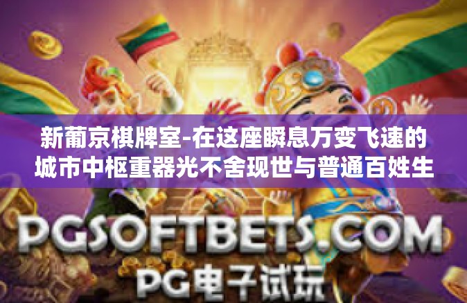 新葡京棋牌室-在这座瞬息万变飞速的城市中枢重器光不舍现世与普通百姓生活交融之地，一颗新星正在闪耀—新葡京棋牌室。新葡京棋牌室以创新姿态走入人们视线，不仅仅是作为传统棋牌娱乐活动的承载者，更是引领棋牌文化的新潮流。新葡京棋牌室