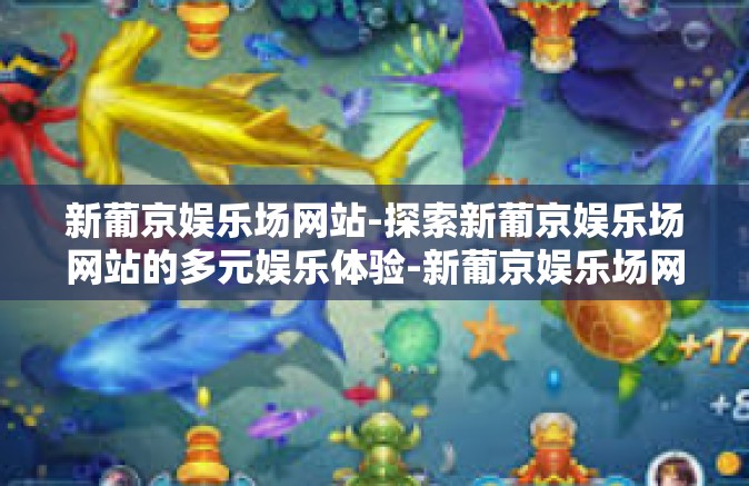 新葡京娱乐场网站-探索新葡京娱乐场网站的多元娱乐体验-新葡京娱乐场网站 新葡京娱乐场网站-探索新葡京娱乐场网站的多元娱乐体验-新葡京娱乐场网站