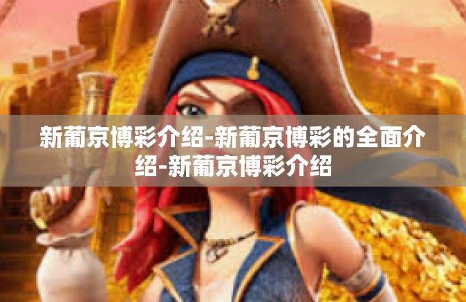 新葡京博彩介绍-新葡京博彩的全面介绍-新葡京博彩介绍