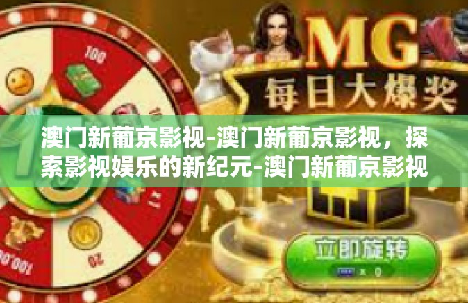 澳门新葡京影视-澳门新葡京影视，探索影视娱乐的新纪元-澳门新葡京影视