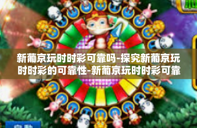 新葡京玩时时彩可靠吗-探究新葡京玩时时彩的可靠性-新葡京玩时时彩可靠吗