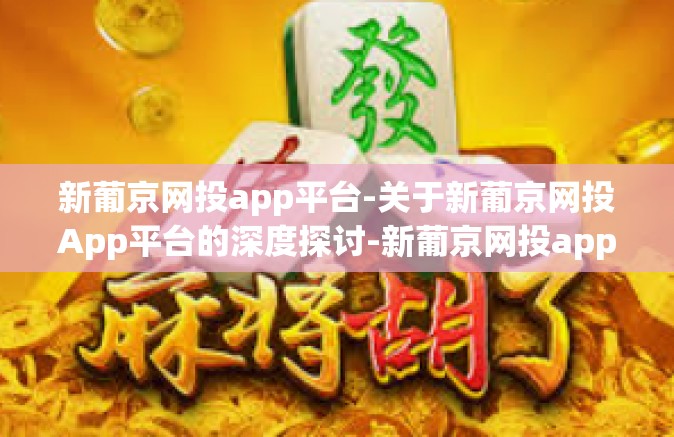 新葡京网投app平台-关于新葡京网投App平台的深度探讨-新葡京网投app平台